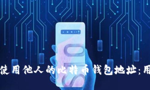 如何安全地查询与使用他人的比特币钱包地址:用户价值与收益指南